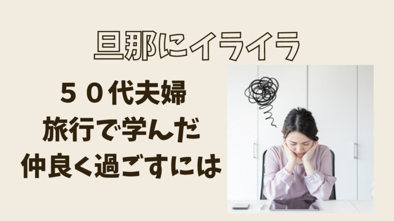 旦那にイライラする ５０代夫婦旅行で学んだこと