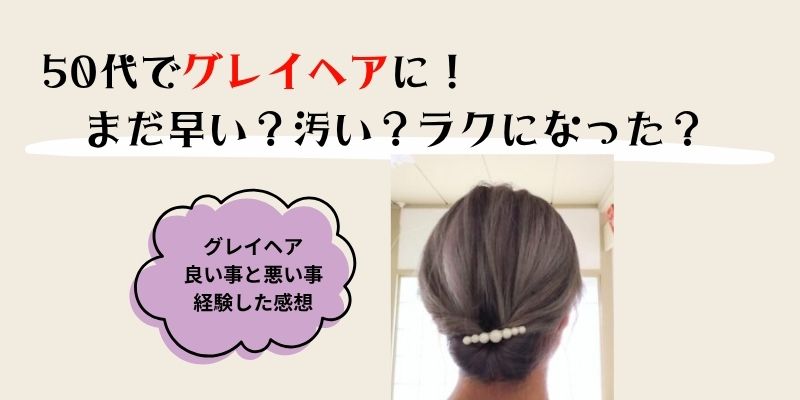 50代グレイヘアはまだ早い？汚い？ラクになった？